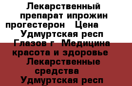 Лекарственный препарат ипрожин-прогестерон › Цена ­ 300 - Удмуртская респ., Глазов г. Медицина, красота и здоровье » Лекарственные средства   . Удмуртская респ.,Глазов г.